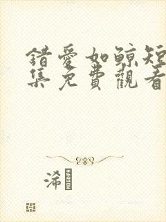 错爱如鲸短剧全集免费观看完整版