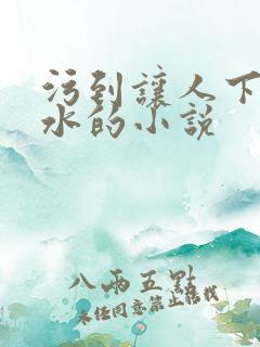 污到让人下面流水的小说