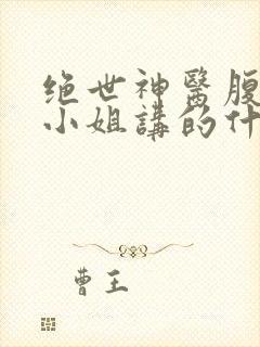 绝世神医腹黑大小姐讲的什么