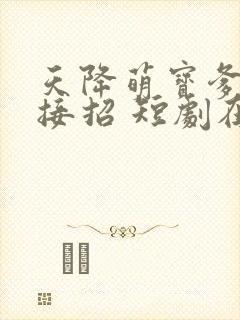 天降萌宝爹地快接招 短剧在线观看