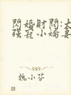 闪婚财阀:大叔强宠小娇妻小说完整版