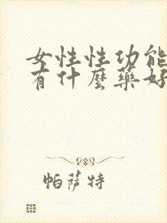 女性性功能药品有什么药好