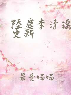 陆尘李清瑶超前更新