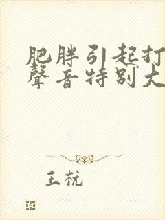 肥胖引起打呼噜声音特别大怎么治疗
