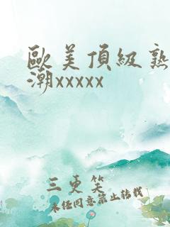 欧美顶级熟妇高潮xxxxx