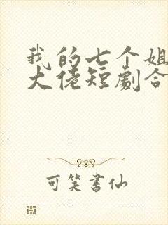 我的七个姐姐是大佬短剧合集