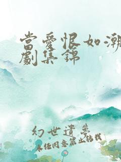 当爱恨如潮生短剧集锦