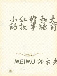 小红帽和大灰狼的故事睡前故事的故事内容