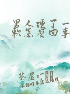 男人硬了一会就软怎么回事