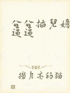 公公插儿媳妇的逼逼