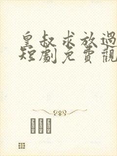 皇叔求放过小九短剧免费观看