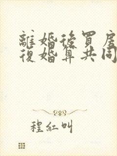 离婚后买房子又复婚算共同财产吗