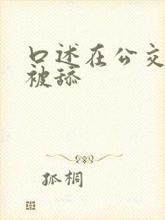 口述在公交车上被舔