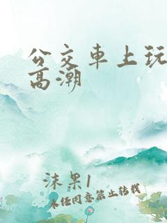 公交车上玩女人高潮
