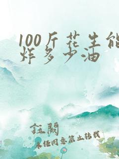 100斤花生能炸多少油
