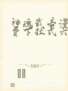 神魂武帝漫画免费下拉式六漫画6漫画六漫画