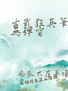 古武狂兵笔趣阁无弹窗