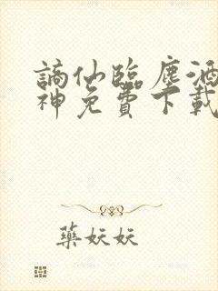 谪仙临尘酒剑弑神免费下载
