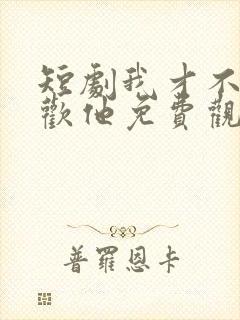 短剧我才不会喜欢他免费观看