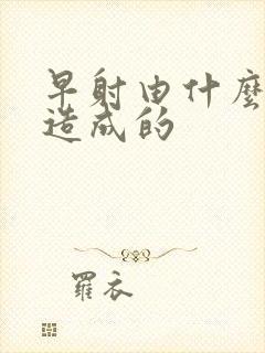 早射由什么原因造成的
