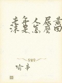老年人尿黄有泡沫是怎么回事