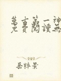 万古第一神小说免费阅读无弹窗