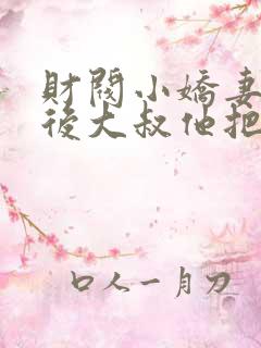 财阀小娇妻闪婚后大叔他把持不住了
