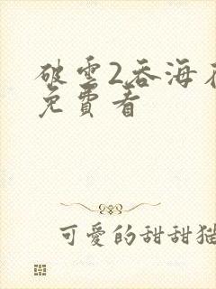 破云2吞海在线免费看
