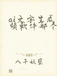 ai文字生成视频软件哪个好用?