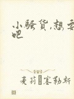 小骚货,想要了吧