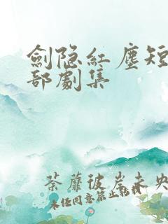 剑隐红尘短剧全部剧集