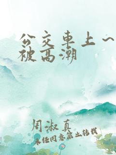 公交车上～嗯啊被高潮