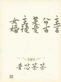 女主是公主的先婚后爱古言