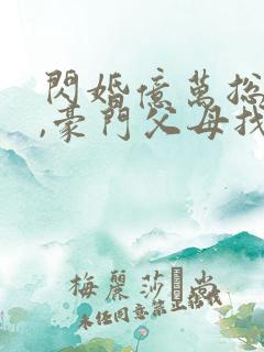 闪婚亿万总裁后,豪门父母找了