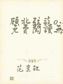顾北弦苏o小说免费阅读无弹窗倪