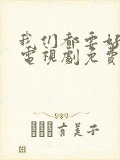 我们都要好好的电视剧免费观看高清版
