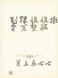 别跟姐姐撒野免费完整版
