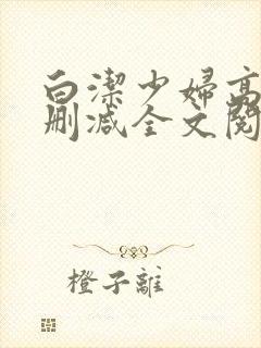 白洁少妇高义无删减全文阅读免费