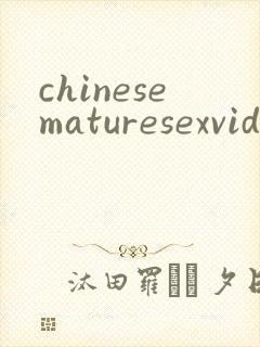 chinesematuresexvideos