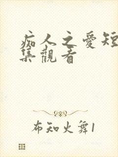痴人之爱短剧全集观看