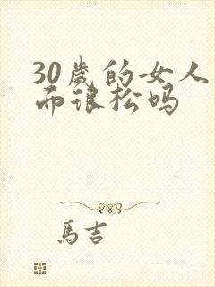 30岁的女人下面很松吗