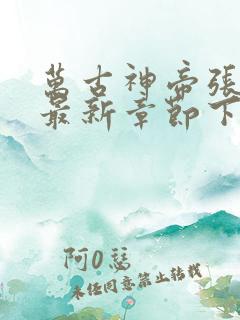 万古神帝张若尘最新章节下载