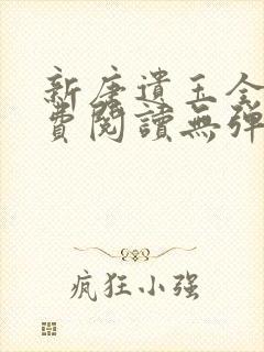 新唐遗玉全文免费阅读无弹窗