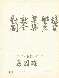 对就是那样电视剧全集免费观看国语版