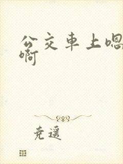 公交车上嗯嗯嗯啊