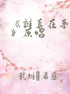 《谁真在乎过你》原唱