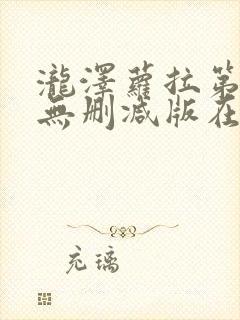 泷泽萝拉第一部无删减版在哪看