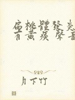 扁桃体发炎咳嗽有黄痰 声音嘶哑