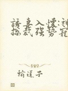 诱妻入怀:神秘总裁强势宠小说