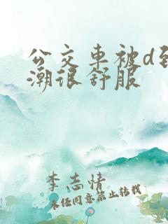 公交车被d到高潮很舒服